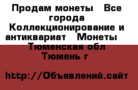 Продам монеты - Все города Коллекционирование и антиквариат » Монеты   . Тюменская обл.,Тюмень г.